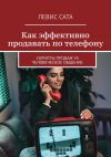 Книга Как эффективно продавать по телефону. Cкрипты продаж vs человеческое общение автора Д. Кокшаров