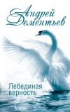Книга Лебединая верность автора Андрей Дементьев